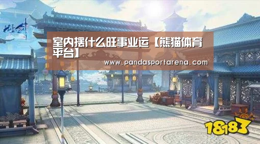 室内摆什么旺事业运【熊猫体育平台】(图4) 熊猫体育平台