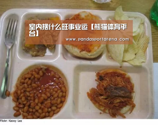 室内摆什么旺事业运【熊猫体育平台】(图2) 熊猫体育官网